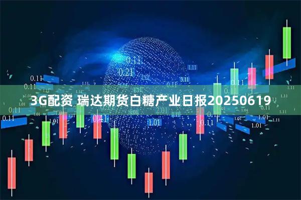 3G配资 瑞达期货白糖产业日报20250619