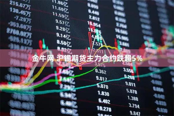 金牛网 沪锡期货主力合约跌超5%