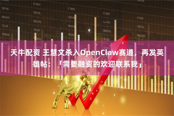 天牛配资 王慧文杀入OpenClaw赛道，再发英雄帖：「需要融资的欢迎联系我」