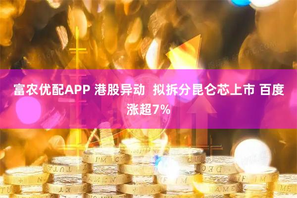 富农优配APP 港股异动  拟拆分昆仑芯上市 百度涨超7%