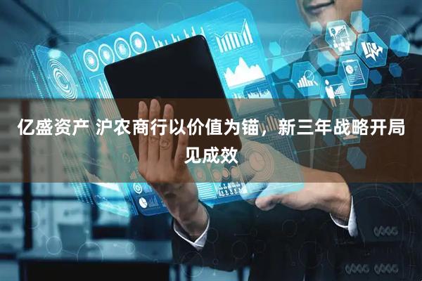 亿盛资产 沪农商行以价值为锚，新三年战略开局见成效